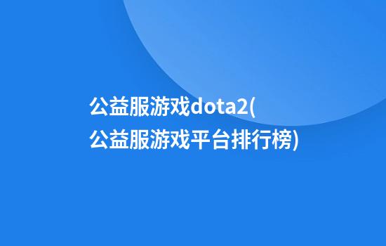 公益服游戏dota2(公益服游戏平台排行榜)