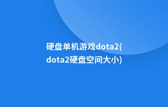 硬盘单机游戏dota2(dota2硬盘空间大小)