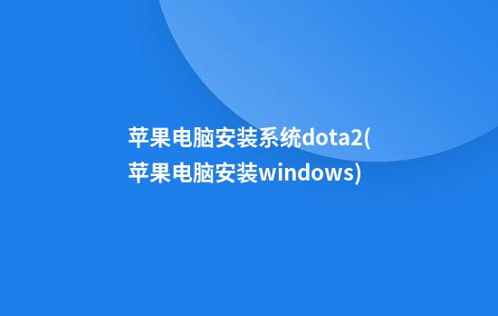 苹果电脑安装系统dota2(苹果电脑安装windows)