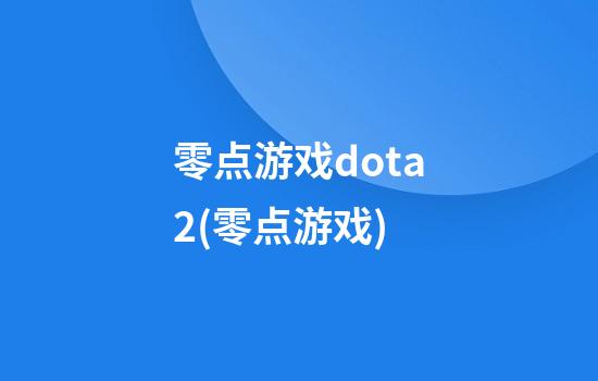 零点游戏dota2(零点游戏)